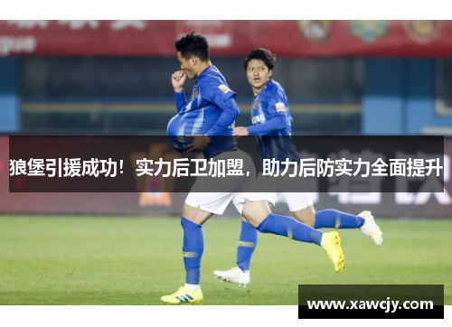 狼堡引援成功！实力后卫加盟，助力后防实力全面提升
