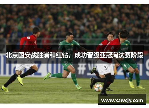 北京国安战胜浦和红钻，成功晋级亚冠淘汰赛阶段