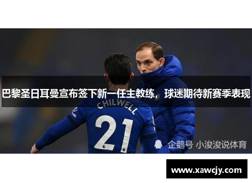 巴黎圣日耳曼宣布签下新一任主教练，球迷期待新赛季表现