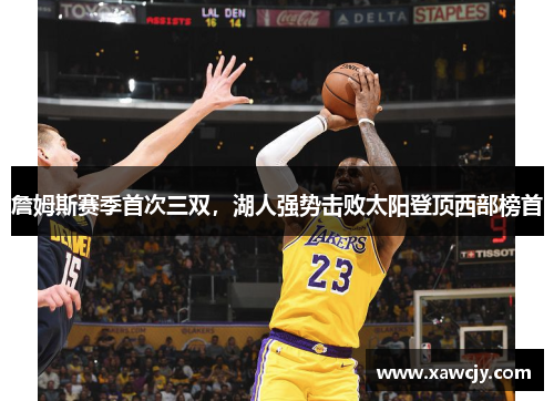 詹姆斯赛季首次三双，湖人强势击败太阳登顶西部榜首