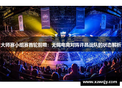 大师赛小组赛首轮前瞻：无锡电竞对阵许昌战队的状态解析